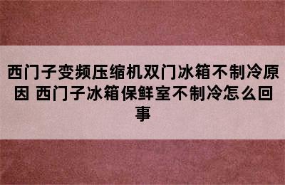 西门子变频压缩机双门冰箱不制冷原因 西门子冰箱保鲜室不制冷怎么回事